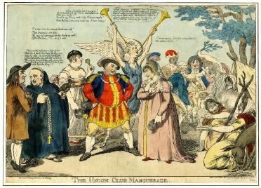 A comic print of a group of people gathered in an indeterminate location, with some tree branches, a pitched tent, and a donkey visible at the right-hand edge. Below the image the title 'The Union Club Masquerade' is printed in capitals. The central figures, facing one another, are George, Prince of Wales and Maria Fitzherbert. George is dressed as Henry VIII in a red and gold tunic, black coat, and wide feathered hat. A dashed line indicates that he is speaking these lines: "Who should be loved but you? So lov'd that ev'n my crown and self are vile when you are by. Come to arms and be thy Harry's angel; Shine thro' my cares and make my crown sit easy." He has a wide stance and rests his hands on his hips, and addressesF itzherbert, who wears a long pink gown, her hair covered with a Tudor-style gable hood adorned with three feathers. She has an exaggerated Roman nose and gestures with one hand as though refusing an offer. She is saying "I swear again, I would not be a Queen For all the World." Like all the figures in the print, they both carry masks. Behind them, a tall figure in a blue tunic and angel wings holds two long trumpets and blows into one of them. A speech bubble issues from the end of the trumpet, saying "What strange creatures are the greatest part of Mankind! What a composition of Contradictions! Always pursuing happiness, yet generally thro' such ways as lead to misery: admiring every Virtue in others, indulging themselves in every Vice: Fond of Fame yet labouring for Infamy." To the left, a bald man dressed as a clergyman in a long black robe and crucifix is in conversation with another man dressed as a peasant in a brown coat and wide-brimmed black hat. The peasant says "It is not Love but strong libidinous Will That triumphs o'er him; The joys of marriage are the heav'n on earth, Life's Paradise, B me if it isn't." The final phrase is censored, implying that he uses impolite language. The clergyman replies: "He counsels a divorce: a loss of her That like a jewel, has hung twenty years About his neck, yet never lost her lustre Of her that loves him with that excellence That angels love good men with; even of her, That, when the greatest stroke of fortune falls, Will bless the King. Beside them is a man dressed as a toddler, in skirts and a black cap, carrying a a rattle, and supported by a wooden frame used for learning to walk. On the right, a group of men, including one wearing a fool's cap, are betting on a cock fight. In the foreground, three women sit around the entrance to the tent and gesture in the direction of the central figures.
